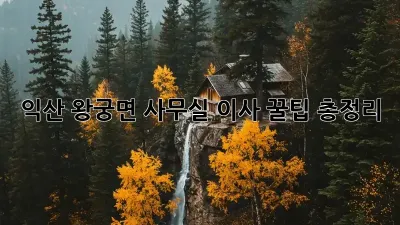 익산 왕궁면 사무실 이사, 꿀팁 총정리!