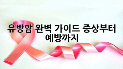 유방암 완벽 가이드: 증상부터 예방까지
